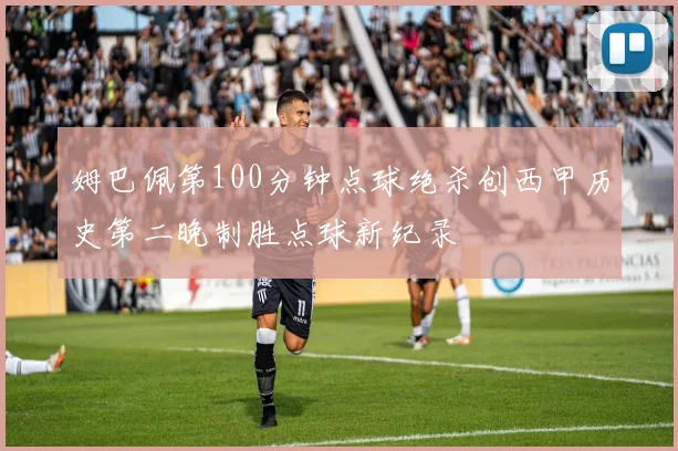 姆巴佩第100分钟点球绝杀创西甲历史第二晚制胜点球新纪录