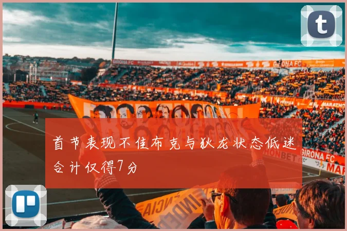 首节表现不佳布克与狄龙状态低迷合计仅得7分