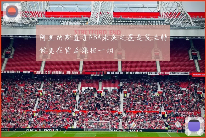 阿里纳斯直言NBA未来之星是莫兰特耐克在背后操控一切