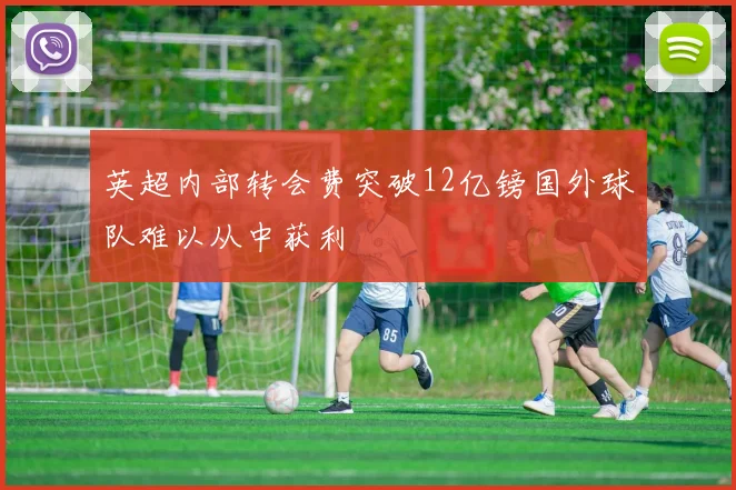 英超内部转会费突破12亿镑国外球队难以从中获利