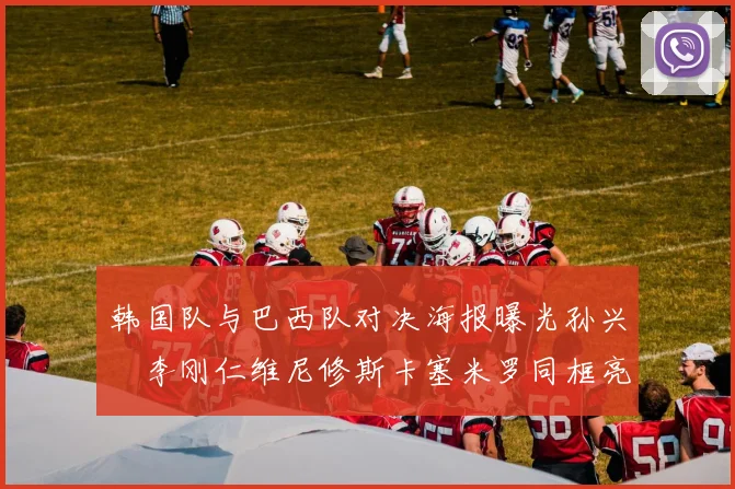 韩国队与巴西队对决海报曝光孙兴慜李刚仁维尼修斯卡塞米罗同框亮相