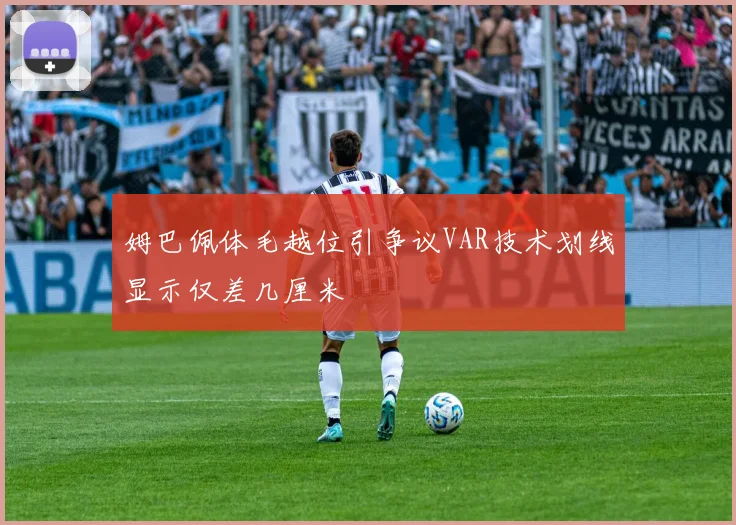 姆巴佩体毛越位引争议VAR技术划线显示仅差几厘米